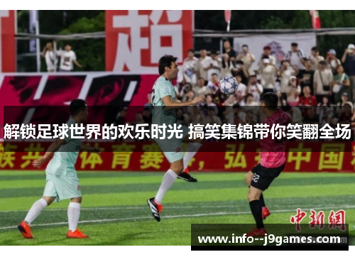 解锁足球世界的欢乐时光 搞笑集锦带你笑翻全场