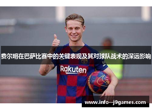 费尔明在巴萨比赛中的关键表现及其对球队战术的深远影响