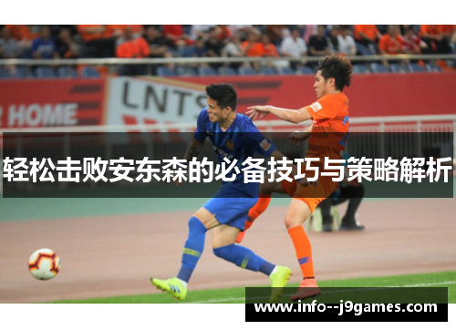 轻松击败安东森的必备技巧与策略解析