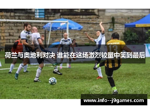 荷兰与奥地利对决 谁能在这场激烈较量中笑到最后