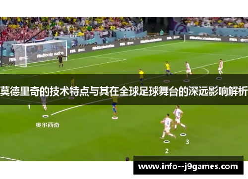 莫德里奇的技术特点与其在全球足球舞台的深远影响解析