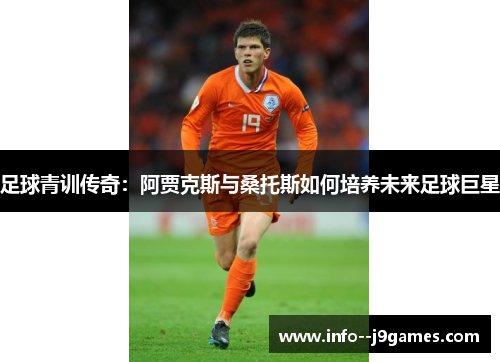 足球青训传奇：阿贾克斯与桑托斯如何培养未来足球巨星