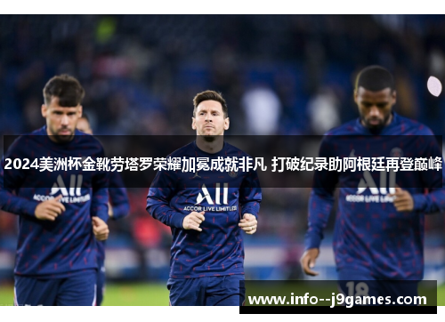 2024美洲杯金靴劳塔罗荣耀加冕成就非凡 打破纪录助阿根廷再登巅峰