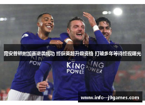 南安普顿附加赛逆袭成功 终获英超升级资格 打破多年等待终现曙光 南安普顿附加赛逆袭成功 终获英超升级资格 打破多年等待终现曙光
