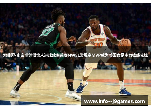 索菲娅·史密斯凭借惊人进球效率荣膺NWSL常规赛MVP成为美国女足主力锋线先锋 索菲娅·史密斯凭借惊人进球效率荣膺NWSL常规赛MVP成为美国女足主力锋线先锋